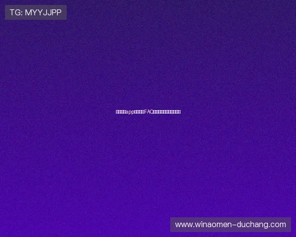 银河娱乐app常见问题FAQ及联系客服快速解决方案